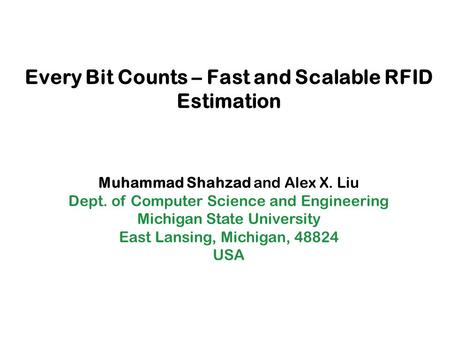 Every Bit Counts – Fast and Scalable RFID Estimation Muhammad Shahzad and Alex X. Liu Dept. of Computer Science and Engineering Michigan State University.