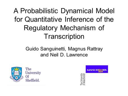 A Probabilistic Dynamical Model for Quantitative Inference of the Regulatory Mechanism of Transcription Guido Sanguinetti, Magnus Rattray and Neil D. Lawrence.