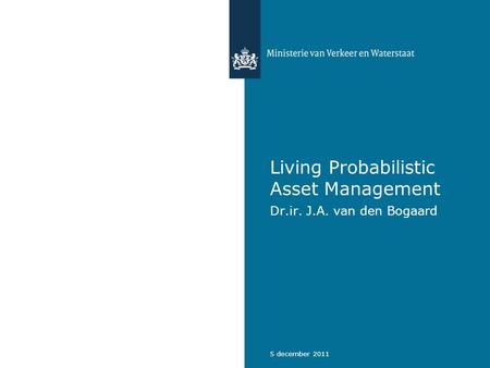 5 december 2011 Living Probabilistic Asset Management Dr.ir. J.A. van den Bogaard.
