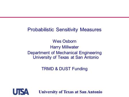 University of Texas at San Antonio Probabilistic Sensitivity Measures Wes Osborn Harry Millwater Department of Mechanical Engineering University of Texas.