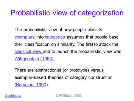 Probabilistic view of categorization © POSbase 2003Contributor The probabilistic view of how people classify exemplars into categories assumes that people.