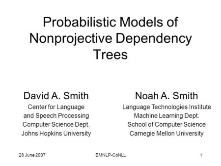 28 June 2007EMNLP-CoNLL1 Probabilistic Models of Nonprojective Dependency Trees David A. Smith Center for Language and Speech Processing Computer Science.