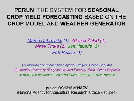 PERUN: THE SYSTEM FOR SEASONAL CROP YIELD FORECASTING BASED ON THE CROP MODEL AND WEATHER GENERATOR Martin Dubrovský (1), Zdeněk Žalud (2), Mirek Trnka.