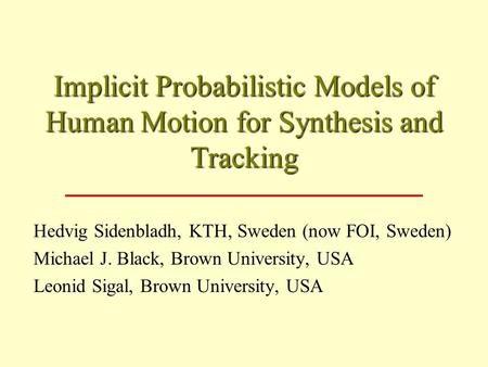 Implicit Probabilistic Models of Human Motion for Synthesis and Tracking Hedvig Sidenbladh, KTH, Sweden (now FOI, Sweden) Michael J. Black, Brown University,