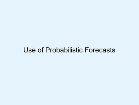 Use of Probabilistic Forecasts. Ensembles These are a number of forecasts all run from similar, but slightly different initial conditions The same forecast.