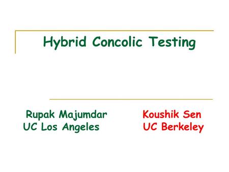Hybrid Concolic Testing Rupak Majumdar Koushik Sen UC Los Angeles UC Berkeley.