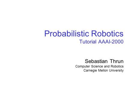 SA-1 Probabilistic Robotics Tutorial AAAI-2000 Sebastian Thrun Computer Science and Robotics Carnegie Mellon University.