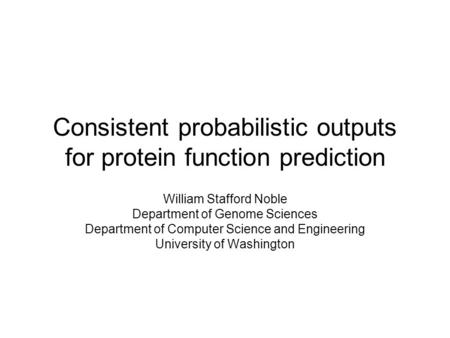 Consistent probabilistic outputs for protein function prediction William Stafford Noble Department of Genome Sciences Department of Computer Science and.
