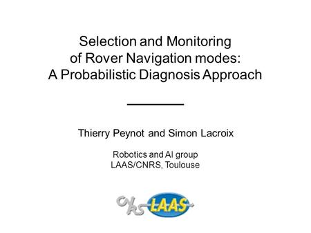 Selection and Monitoring of Rover Navigation modes: A Probabilistic Diagnosis Approach Thierry Peynot and Simon Lacroix Robotics and AI group LAAS/CNRS,