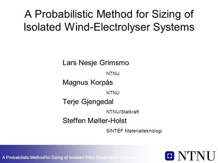 A Probabilistic Method for Sizing of Isolated Wind-Electrolyser Systems Lars Nesje Grimsmo NTNU Magnus Korpås NTNU Terje Gjengedal NTNU/Statkraft Steffen.