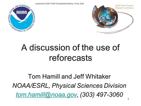 1 A discussion of the use of reforecasts Tom Hamill and Jeff Whitaker NOAA/ESRL, Physical Sciences Division (303)