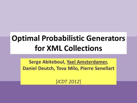 Optimal Probabilistic Generators for XML Collections Serge Abiteboul, Yael Amsterdamer, Daniel Deutch, Tova Milo, Pierre Senellart [ICDT 2012]
