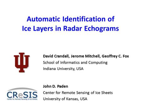 Automatic Identification of Ice Layers in Radar Echograms David Crandall, Jerome Mitchell, Geoffrey C. Fox School of Informatics and Computing Indiana.