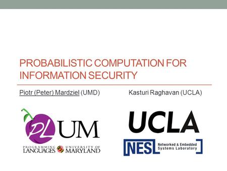 PROBABILISTIC COMPUTATION FOR INFORMATION SECURITY Piotr (Peter) Mardziel (UMD) Kasturi Raghavan (UCLA)