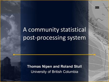 A community statistical post-processing system Thomas Nipen and Roland Stull University of British Columbia.