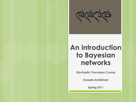 An introduction to Bayesian networks Stochastic Processes Course Hossein Amirkhani Spring 2011.