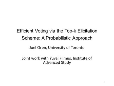 Efficient Voting via the Top-k Elicitation Scheme: A Probabilistic Approach Joel Oren, University of Toronto Joint work with Yuval Filmus, Institute of.