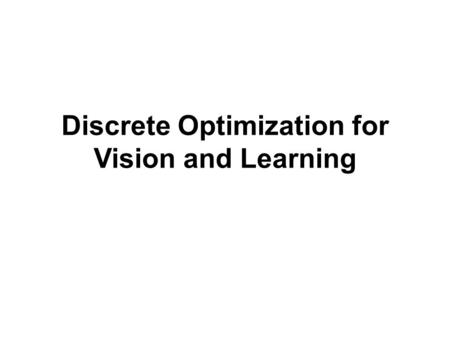 Discrete Optimization for Vision and Learning. Who? How? M. Pawan Kumar Associate Professor Ecole Centrale Paris Nikos Komodakis Associate Professor Ecole.