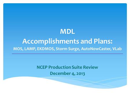 MDL Accomplishments and Plans: MOS, LAMP, EKDMOS, Storm Surge, AutoNowCaster, VLab NCEP Production Suite Review December 4, 2013.