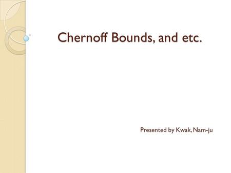Chernoff Bounds, and etc.
