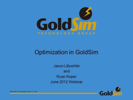 ©GoldSim Technology Group LLC., 2012 Optimization in GoldSim Jason Lillywhite and Ryan Roper June 2012 Webinar.