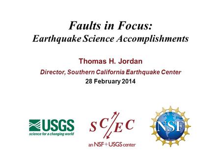 Faults in Focus: Earthquake Science Accomplishments Thomas H. Jordan Director, Southern California Earthquake Cente r 28 February 2014.