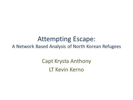 Attempting Escape: A Network Based Analysis of North Korean Refugees Capt Krysta Anthony LT Kevin Kerno.