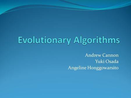 Andrew Cannon Yuki Osada Angeline Honggowarsito. Contents What are Evolutionary Algorithms (EAs)? Why are EAs Important? Categories of EAs Mutation Self.