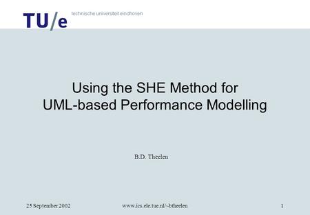Technische universiteit eindhoven 25 September 2002www.ics.ele.tue.nl/~btheelen1 Using the SHE Method for UML-based Performance Modelling B.D. Theelen.