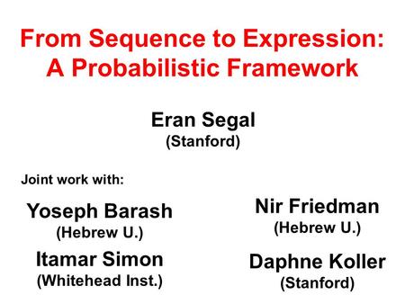From Sequence to Expression: A Probabilistic Framework Eran Segal (Stanford) Joint work with: Yoseph Barash (Hebrew U.) Itamar Simon (Whitehead Inst.)