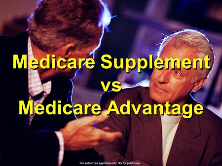 Medicare Supplement vs Medicare Advantage For authorized agent use only. Not for public use.