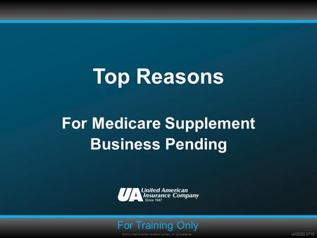 UAI2032 0713 Top Reasons For Medicare Supplement Business Pending For Training Only © 2013 United American Insurance Company. All rights reserved.