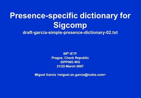 1 Presence-specific dictionary for Sigcomp draft-garcia-simple-presence-dictionary-02.txt 68 th IETF Prague, Check Republic SIPPING WG 21/22-March-2007.