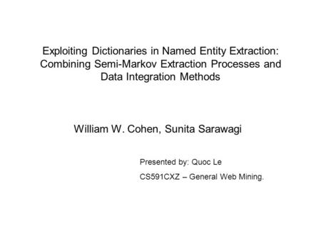 Exploiting Dictionaries in Named Entity Extraction: Combining Semi-Markov Extraction Processes and Data Integration Methods William W. Cohen, Sunita Sarawagi.