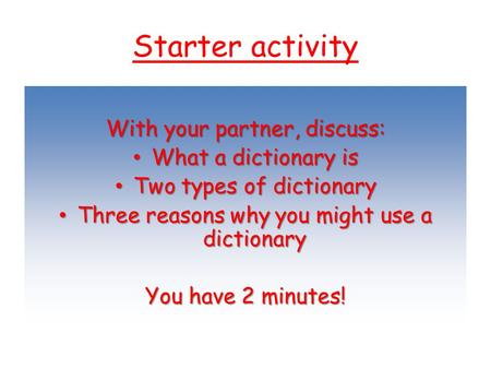 Starter activity With your partner, discuss: What a dictionary is What a dictionary is Two types of dictionary Two types of dictionary Three reasons why.