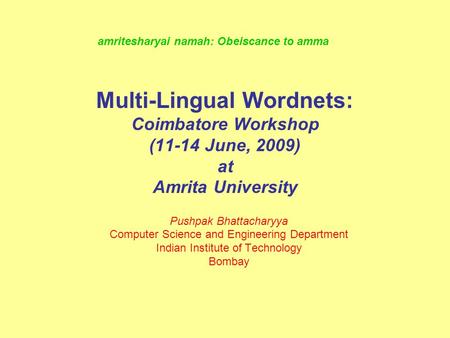Multi-Lingual Wordnets: Coimbatore Workshop (11-14 June, 2009) at Amrita University Pushpak Bhattacharyya Computer Science and Engineering Department Indian.