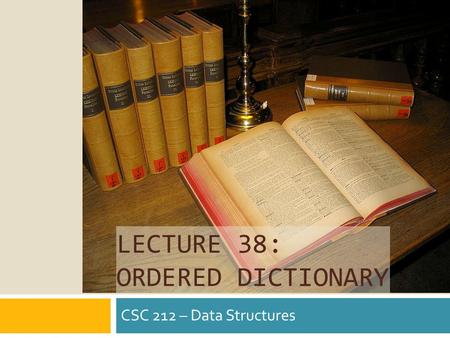 LECTURE 38: ORDERED DICTIONARY CSC 212 – Data Structures.
