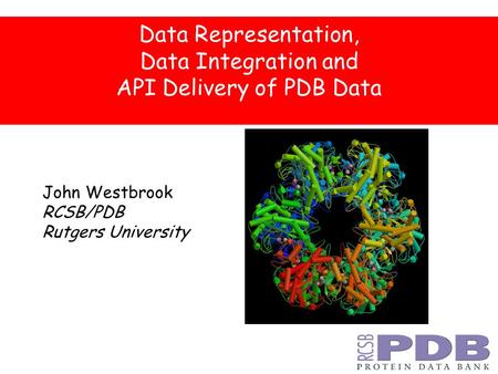Data Representation, Data Integration and API Delivery of PDB Data John Westbrook RCSB/PDB Rutgers University.