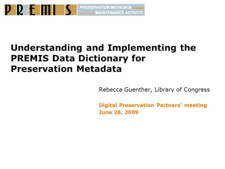 Understanding and Implementing the PREMIS Data Dictionary for Preservation Metadata Rebecca Guenther, Library of Congress Digital Preservation Partners’