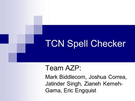 TCN Spell Checker Team AZP: Mark Biddlecom, Joshua Correa, Jatinder Singh, Zianeh Kemeh- Gama, Eric Engquist.