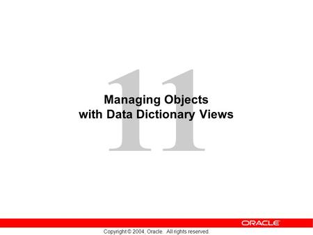 11 Copyright © 2004, Oracle. All rights reserved. Managing Objects with Data Dictionary Views.