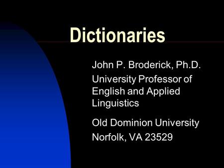 Dictionaries John P. Broderick, Ph.D. University Professor of English and Applied Linguistics Old Dominion University Norfolk, VA 23529.