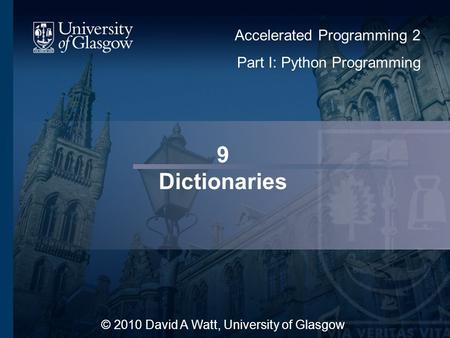 9 Dictionaries © 2010 David A Watt, University of Glasgow Accelerated Programming 2 Part I: Python Programming 1.