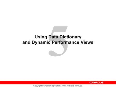 5 Copyright © Oracle Corporation, 2001. All rights reserved. Using Data Dictionary and Dynamic Performance Views.
