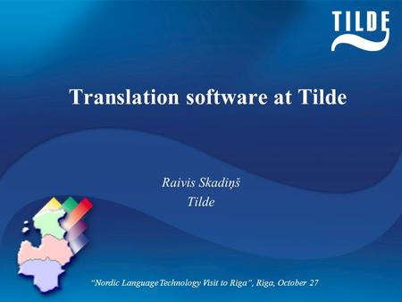 Translation software at Tilde Raivis Skadiņš Tilde “Nordic Language Technology Visit to Riga”, Riga, October 27.