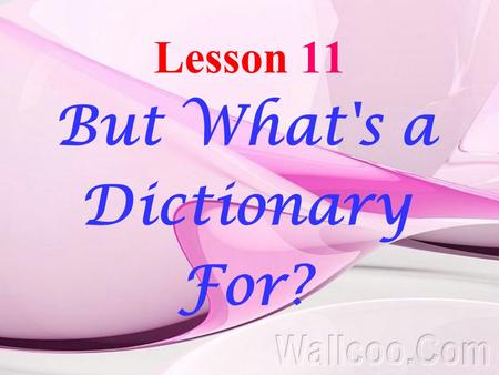 Lesson 11 But What's a Dictionary For?. I. Aims and Contents of Teaching 1. the comprehension of the text and the mastery of the important language points.