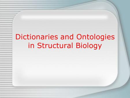 Dictionaries and Ontologies in Structural Biology.