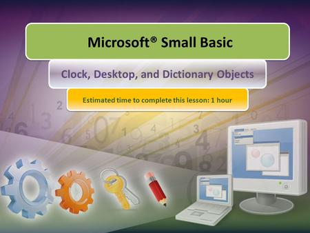 Microsoft® Small Basic Clock, Desktop, and Dictionary Objects Estimated time to complete this lesson: 1 hour.