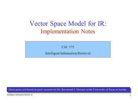 Intelligent Information Retrieval 1 Vector Space Model for IR: Implementation Notes CSC 575 Intelligent Information Retrieval These notes are based, in.