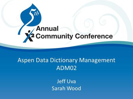 Aspen Data Dictionary Management ADM02 Jeff Uva Sarah Wood.